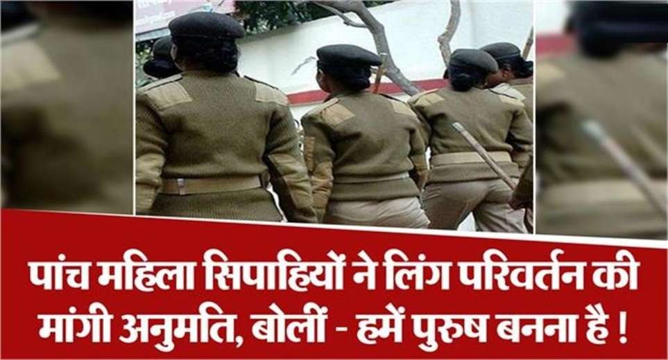 UP Police: Five women constables applied in DG office, sought permission for gender change.